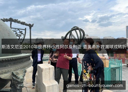 斯洛文尼亚2010年世界杯小胜阿尔及利亚 查奥希扑救漏球成转折