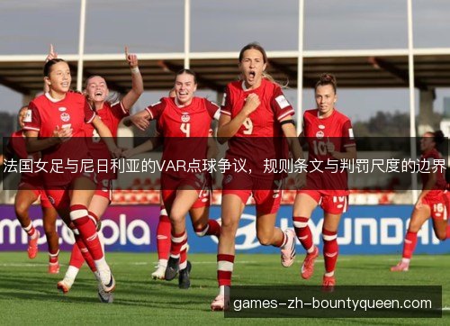 法国女足与尼日利亚的VAR点球争议，规则条文与判罚尺度的边界
